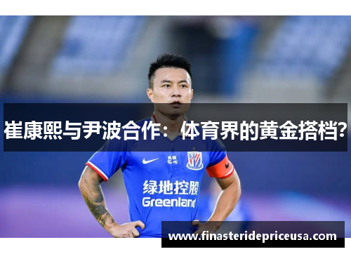 崔康熙与尹波合作：体育界的黄金搭档？